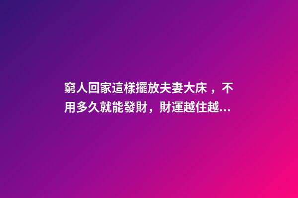窮人回家這樣擺放夫妻大床，不用多久就能發財，財運越住越好